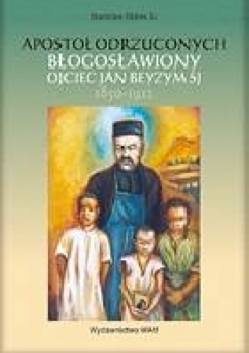 Apostoł odrzuconych - bł. Ojciec Jan Beyzym SJ - Stanisław Obirek