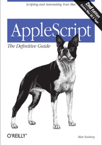 AppleScript: The Definitive Guide. Scripting and Automating Your Mac. 2nd Edition - Neuburg Matt
