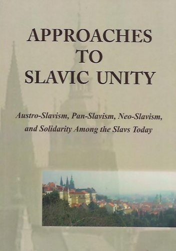 Approaches to Slavic Unity. Austro-Slavism, Pan-Slavism, Neo-Slavism, and Solidarity Among the Slavs Today - Krzysztof A. Makowski, Frank Hadler
