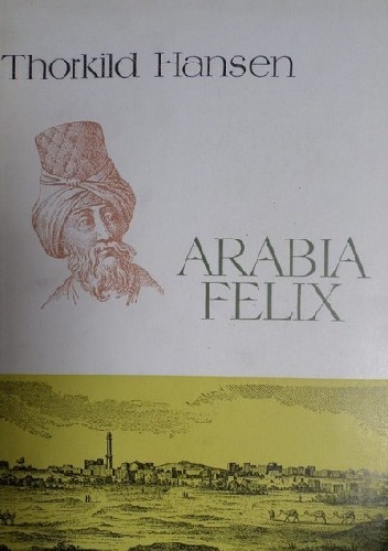 Arabia Felix. Historia duńskiej ekspedycji (1761-1767) - Thorkild Hansen