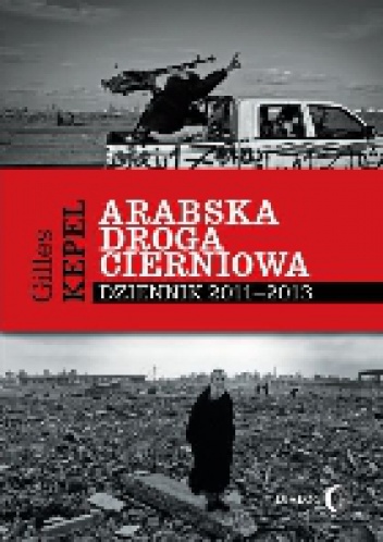 Arabska droga cierniowa. Dziennik 2011-2013 - Gilles Kepel