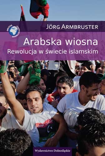 Arabska wiosna. Rewolucja w świecie islamskim - Jörg Armbruster