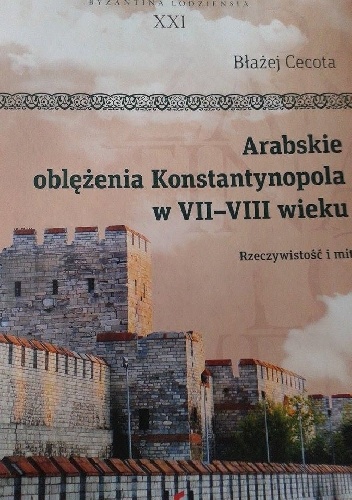 Arabskie oblężenia Konstantynopola w VII-VIII wieku. Rzeczywistość i mit - Błażej Cecota