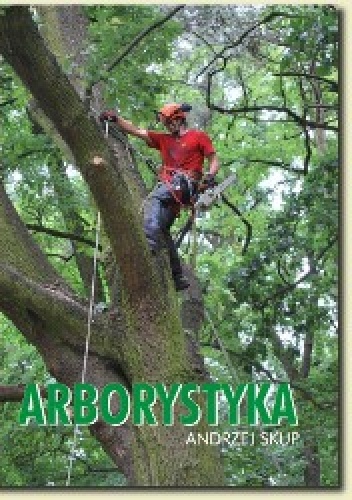 Arborystyka - Podręcznik bezpiecznej pracy II - Andrzej Skup