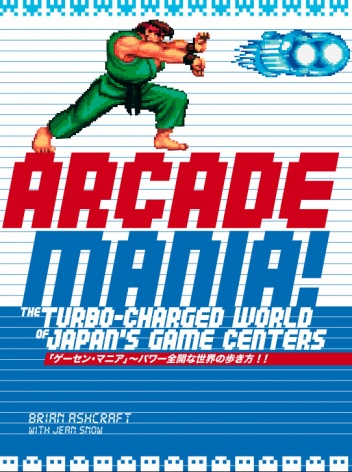 Arcade Mania: The Turbo-charged World of Japan's Game Centers - Brian Ashcraft