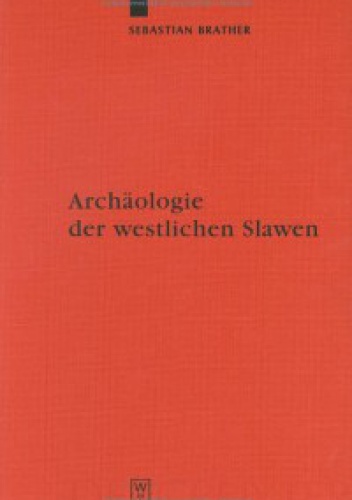Archäologie der westlichen Slawen. Siedlung, Wirtschaft Und Gesellschaft Im Fruh- Und Hochmittelalterlichen Ostmitteleuropa - Sebastian Brather