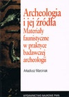 Archeologia i jej źródła : materiały faunistyczne w praktyce badawczej archeologii - Arkadiusz Marciniak