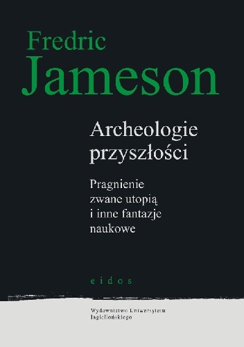 Archeologie przyszłości. Pragnienie zwane utopią i inne fantazje naukowe. - Fredric Jameson