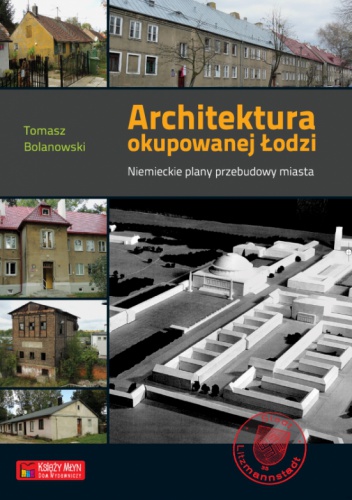 Architektura okupowanej Łodzi. Niemieckie plany przebudowy miasta - Tomasz Bolanowski