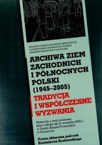 Archiwa ziem zachodnich i północnych Polski (1945-2005) - Kazimierz Kozłowski
