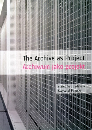 Archiwum jako projekt . Poetyka i polityka (foto)archiwum - praca zbiorowa, Krzysztof Pijarski
