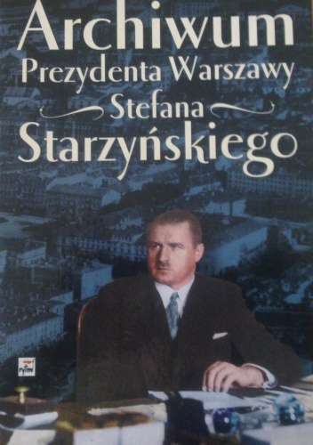 Archiwum Prezydenta Warszawy Stefana Starzyńskiego - praca zbiorowa