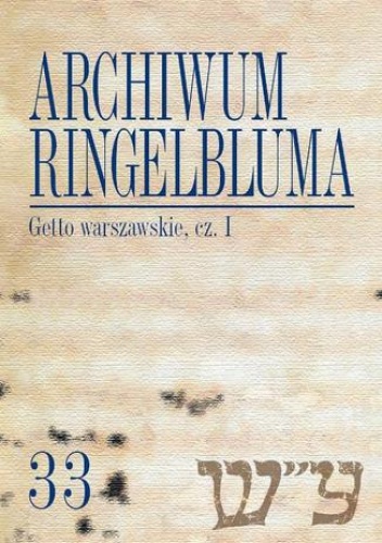 Archiwum Ringelbluma. Konspiracyjne Archiwum Getta Warszawy. Tom 33, Getto warszawskie, cz. 1 - Tadeusz Epsztein, Katarzyna Person