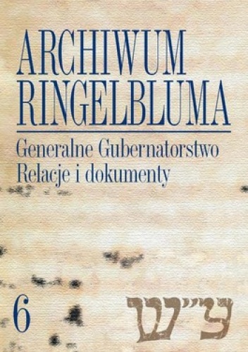 Archiwum Ringelbluma. Konspiracyjne Archiwum Getta Warszawy. Tom 6. Generalne Gubernatorstwo. Relacje i dokumenty + CD - Aleksandra Bańkowska