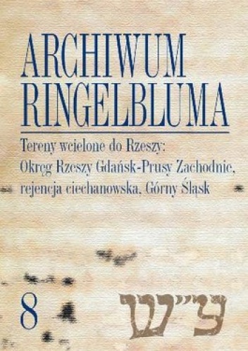 Archiwum Ringelbluma. Konspiracyjne Archiwum Getta Warszawy. Tom 8. Tereny wcielone do Rzeszy: Okręg Rzeszy Gdańsk-Prusy Zachodnie, rejencja ciech... - Magdalena Siek