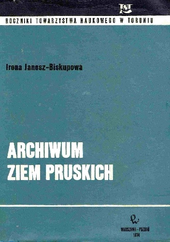 Archiwum Ziem Pruskich. Studium achiwoznawcze - Irena Janosz-Biskupowa
