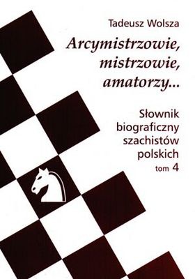 Arcymistrzowie, mistrzowie amatorzy... Słownik biograficzny szachistów polskich, tom 4 - Tadeusz Wolsza