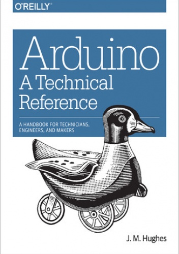 Arduino: A Technical Reference. A Handbook for Technicians, Engineers, and Makers - M. Hughes J.