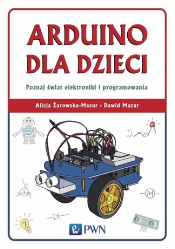 Arduino dla dzieci. Poznaj świat elektroniki i programowania - Dawid Mazur, Żarowska-Mazur Alicja