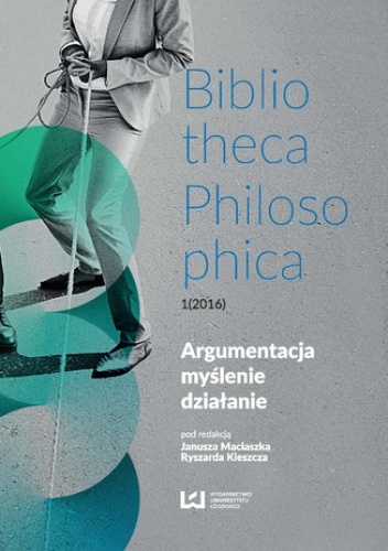 Argumentacja, myślenie, działanie. Bibliotheca Philosophica 1(2016) - Ryszard Kleszcz, Maciaszek Janusz