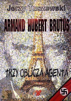 Armand - Hubert - Brutus. Trzy oblicza agenta - Jerzy Tuszewski