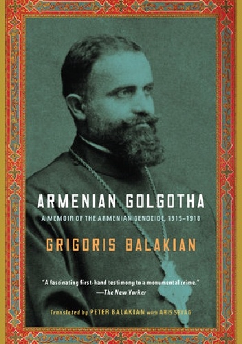 Armenian Golgotha: A Memoir of the Armenian Genocide, 1915-1918 - Grigoris Balakian