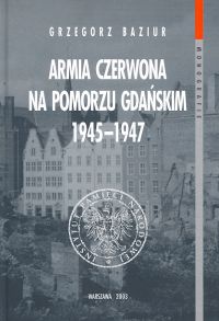 Armia Czerwona na Pomorzu Gdańskim 1945-1947 - Grzegorz Baziur