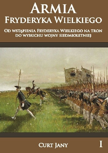 Armia Fryderyka Wielkiego od wstąpienia Fryderyka Wielkiego na tron do wybuchy wojny siedmioletniej. - Curt Jany