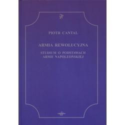 Armia Rewolucyjna. Studium o podstawach armii napoleońskiej - Piotr Cantal