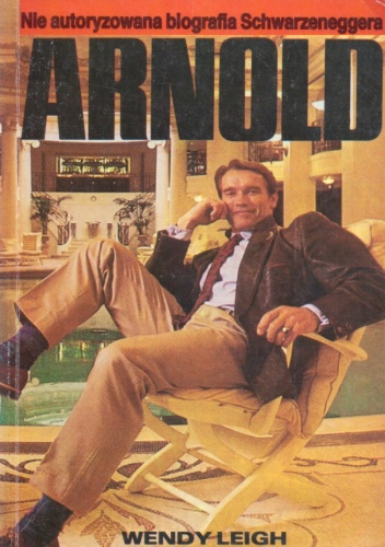 Arnold. Nie autoryzowana biografia Schwarzeneggera - Wendy Leigh