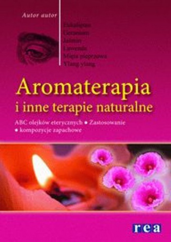 Aromateriapia i inne terapie naturalne. ABC olejków eterycznych. zastosowanie. Kompozycje kwiatowe - Bogna Piotrowska