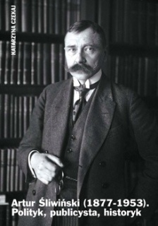 Artur Śliwiński (1877-1953). Polityk, publicysta, historyk - Katarzyna Czekaj