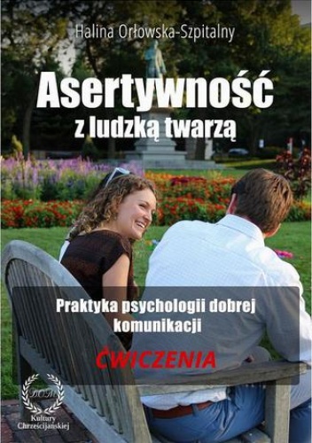 Asertywność z ludzką twarzą. Praktyka psychologii dobrej komunikacji. Ćwiczenia - Orłowska-Szpitalny Halina