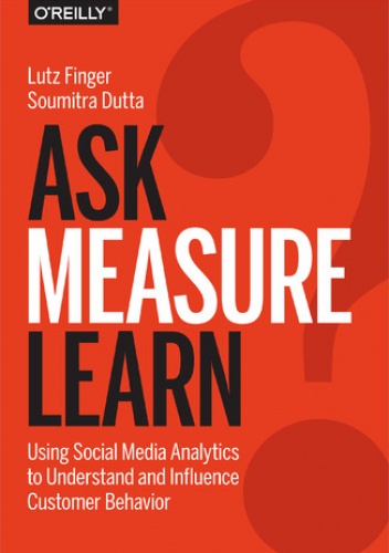 Ask, Measure, Learn. Using Social Media Analytics to Understand and Influence Customer Behavior - Finger Lutz, Dutta Soumitra