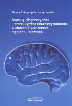 Aspekty diagnostyczne i terapeutyczne neurozwyrodienia w chorobie Alzheimera, otępieniu, starzeniu - Wanda Dobryszycka, Jerzy Leszek