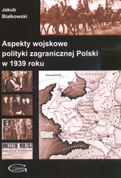 Aspekty wojskowe polityki zagranicznej Polski w 1939 roku - Jakub Białkowski
