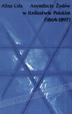 Asymilacja Żydów w Królestwie Polskim (1864-1897): Postawy, konflikty, stereotypy - Alina Cała