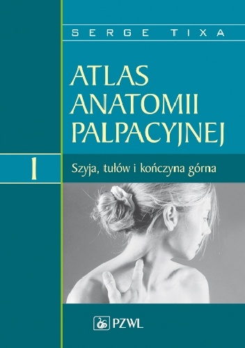 Atlas anatomii palpacyjnej Tom 1 Szyja, tułów i kończyna górna Wydanie 2 - Serge Tixa