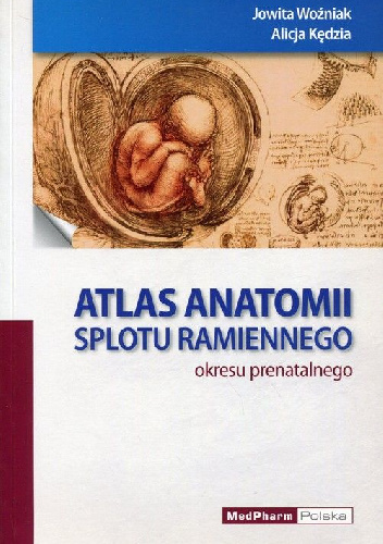 Atlas anatomii splotu ramiennego okresu prenatalnego - Jowita Woźniak, Alicja Kędzia