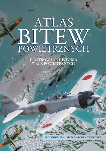 Atlas bitew powietrznych. Ilustrowana historia walk powietrznych - Alexander Swanston, Malcolm Swanston