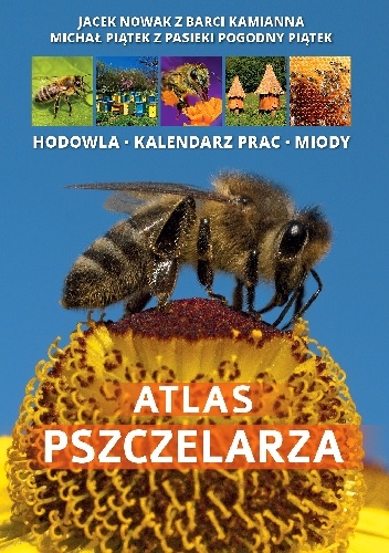 Atlas pszczelarza.  Hodowla, kalendarz prac, miody - Michał Piątek, Jacek Nowak