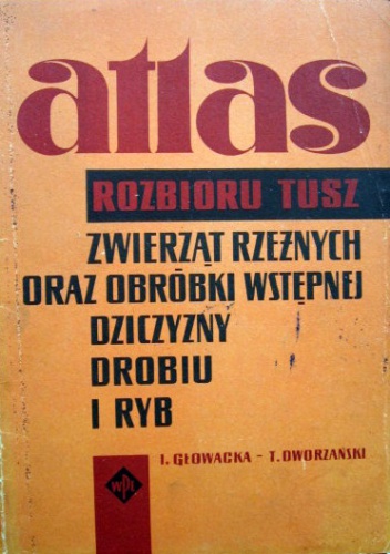 Atlas rozbioru na części tusz zwierząt rzeźnych oraz obróbki wstępnej dziczyzny, drobiu i ryb - Irena Głowacka
