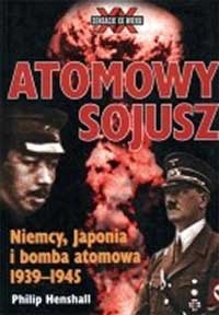 Atomowy sojusz. Niemcy, Japonia i bomba atomowa 1939-1945 - Philip Henshall