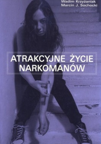 Atrakcyjne życie narkomanów. Terapia budowania atrakcyjnego życia - opis programu terapii i prezentacja wyników badań - Wadim Krzyżaniak, Marcin Sochocki