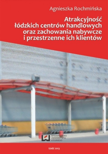 Atrakcyjność łódzkich centrów handlowych oraz zachowania nabywcze i przestrzenne ich klientów - Rochmińska Agnieszka