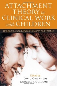 Attachment Theory in Clinical Work with Children: Bridging the Gap between Research and Practice - David Oppenheim, Douglas F. Goldsmith