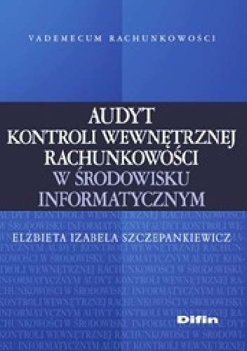 Audyt kontroli wewnętrznej rachunkowości w środowisku informatycznym - Elżbieta Izabela Szczepankiewicz
