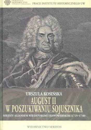 August II w poszukiwaniu sojusznika. Między aliansem wiedeńskim i hanowerskim 1725-1730. - Urszula Kosińska