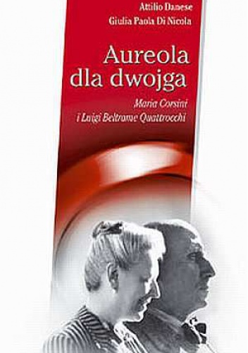 Aureola dla dwojga. Maria Corsini i Luigi Beltrame Quattrocchi - Attilio Danese, Giulia Paola Di Nicola