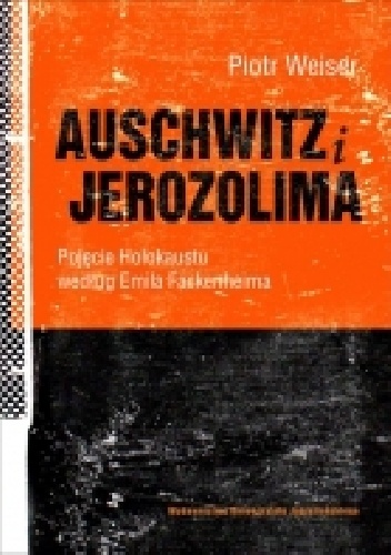 Auschwitz i Jerozolima. Pojęcie Holokaustu według Fackenheima - Piotr Weiser